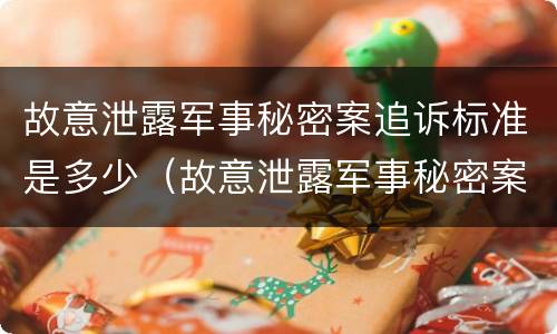 故意泄露军事秘密案追诉标准是多少（故意泄露军事秘密案追诉标准是多少年）