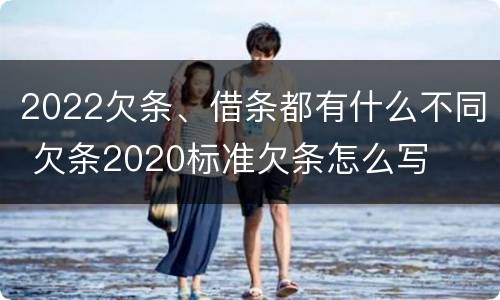 2022欠条、借条都有什么不同 欠条2020标准欠条怎么写