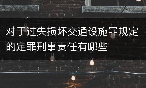 对于过失损坏交通设施罪规定的定罪刑事责任有哪些