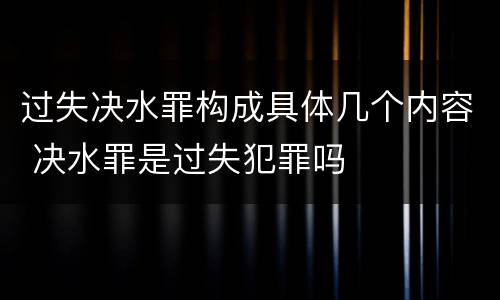 过失决水罪构成具体几个内容 决水罪是过失犯罪吗