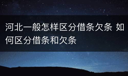 河北一般怎样区分借条欠条 如何区分借条和欠条