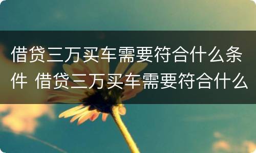 借贷三万买车需要符合什么条件 借贷三万买车需要符合什么条件才能贷款