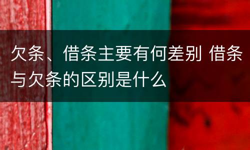 欠条、借条主要有何差别 借条与欠条的区别是什么