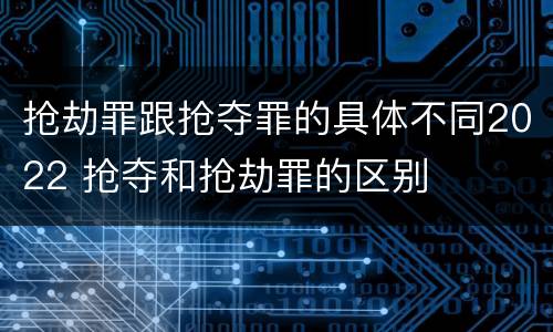 抢劫罪跟抢夺罪的具体不同2022 抢夺和抢劫罪的区别