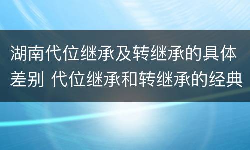 湖南代位继承及转继承的具体差别 代位继承和转继承的经典案例