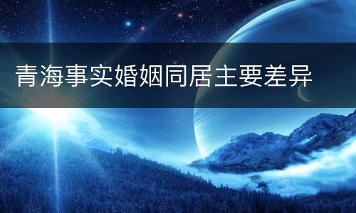 青海事实婚姻同居主要差异