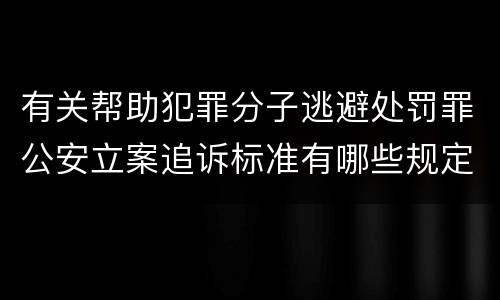 有关帮助犯罪分子逃避处罚罪公安立案追诉标准有哪些规定