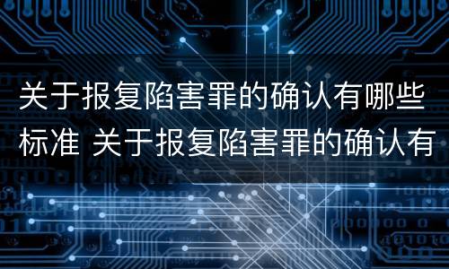 关于报复陷害罪的确认有哪些标准 关于报复陷害罪的确认有哪些标准规定