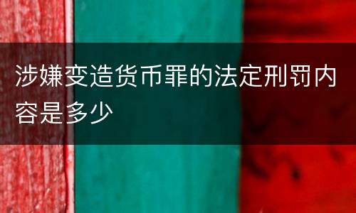 涉嫌变造货币罪的法定刑罚内容是多少