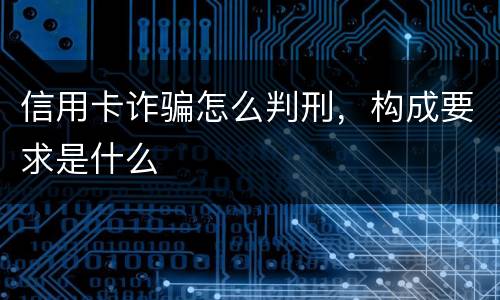 信用卡诈骗怎么判刑，构成要求是什么