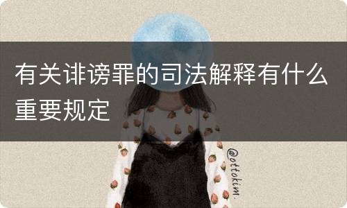 有关诽谤罪的司法解释有什么重要规定