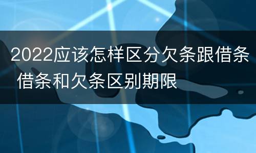 2022应该怎样区分欠条跟借条 借条和欠条区别期限