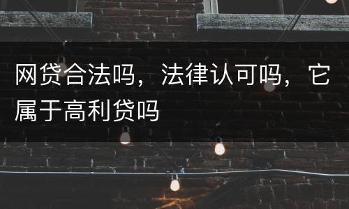 网贷合法吗，法律认可吗，它属于高利贷吗