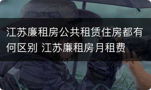 江苏廉租房公共租赁住房都有何区别 江苏廉租房月租费