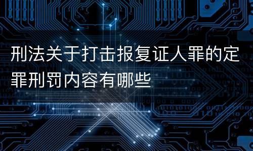 刑法关于打击报复证人罪的定罪刑罚内容有哪些