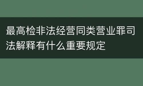 最高检非法经营同类营业罪司法解释有什么重要规定