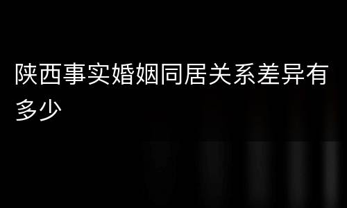 陕西事实婚姻同居关系差异有多少