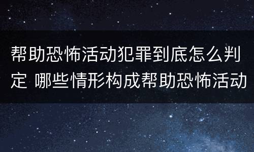 帮助恐怖活动犯罪到底怎么判定 哪些情形构成帮助恐怖活动罪