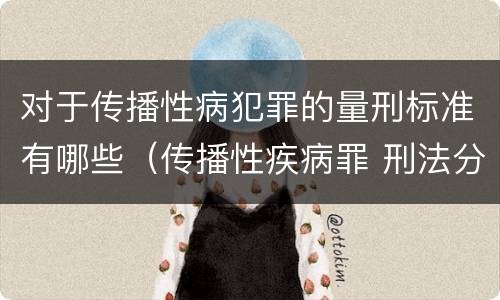 对于传播性病犯罪的量刑标准有哪些（传播性疾病罪 刑法分则）