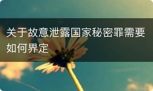 关于故意泄露国家秘密罪需要如何界定