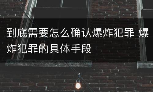 到底需要怎么确认爆炸犯罪 爆炸犯罪的具体手段