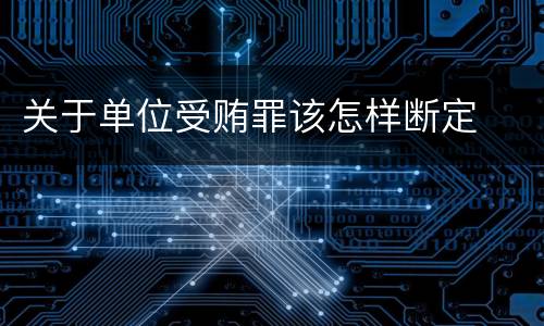关于单位受贿罪该怎样断定