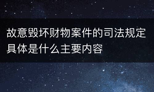 故意毁坏财物案件的司法规定具体是什么主要内容