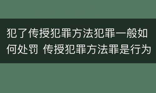 犯了传授犯罪方法犯罪一般如何处罚 传授犯罪方法罪是行为犯吗