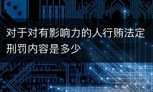 对于对有影响力的人行贿法定刑罚内容是多少