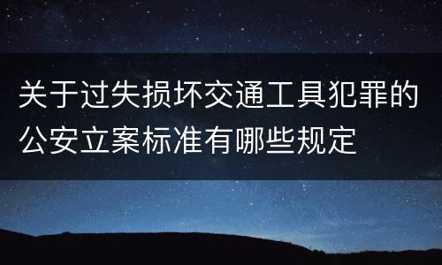 关于过失损坏交通工具犯罪的公安立案标准有哪些规定