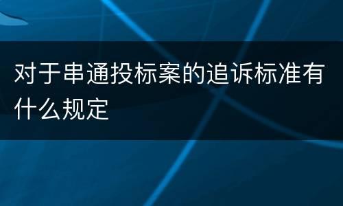 对于串通投标案的追诉标准有什么规定