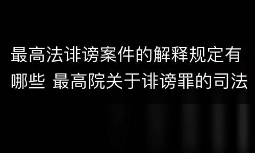 最高法诽谤案件的解释规定有哪些 最高院关于诽谤罪的司法解释