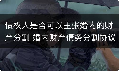 债权人是否可以主张婚内的财产分割 婚内财产债务分割协议