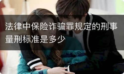 法律中保险诈骗罪规定的刑事量刑标准是多少