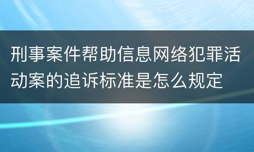 刑事案件帮助信息网络犯罪活动案的追诉标准是怎么规定