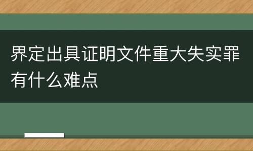 界定出具证明文件重大失实罪有什么难点