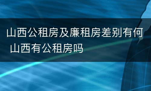 山西公租房及廉租房差别有何 山西有公租房吗