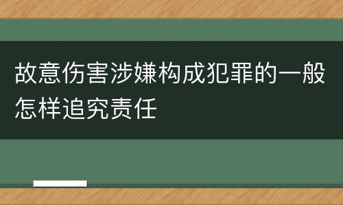 故意伤害涉嫌构成犯罪的一般怎样追究责任
