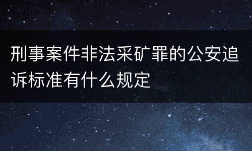 刑事案件非法采矿罪的公安追诉标准有什么规定