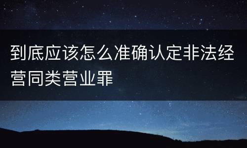 到底应该怎么准确认定非法经营同类营业罪