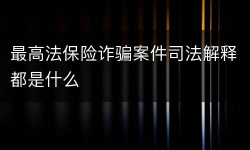 最高法保险诈骗案件司法解释都是什么