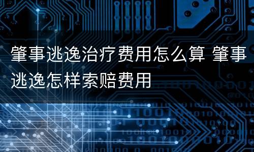 肇事逃逸治疗费用怎么算 肇事逃逸怎样索赔费用