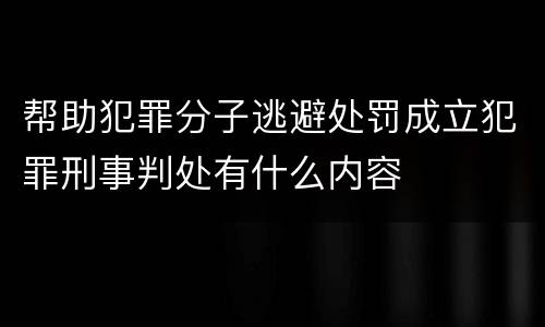 帮助犯罪分子逃避处罚成立犯罪刑事判处有什么内容