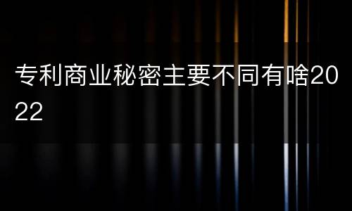 专利商业秘密主要不同有啥2022