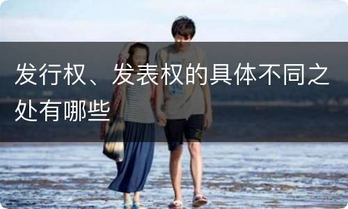 发行权、发表权的具体不同之处有哪些