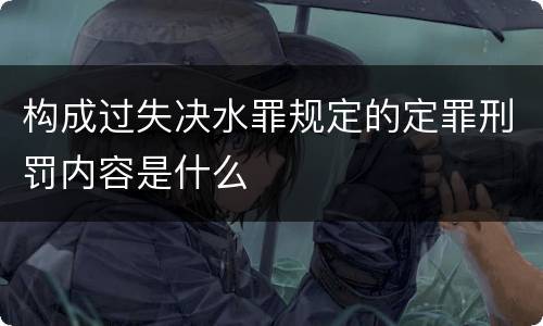 构成过失决水罪规定的定罪刑罚内容是什么
