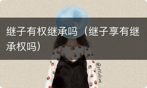 继子有权继承吗（继子享有继承权吗）