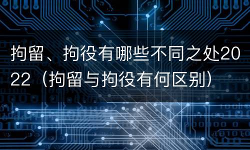 拘留、拘役有哪些不同之处2022（拘留与拘役有何区别）