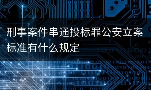 刑事案件串通投标罪公安立案标准有什么规定