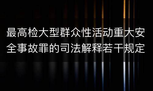 最高检大型群众性活动重大安全事故罪的司法解释若干规定